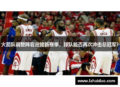 火箭队调整阵容迎接新赛季，球队能否再次冲击总冠军？