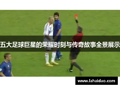五大足球巨星的荣耀时刻与传奇故事全景展示