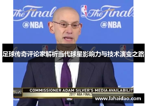 足球传奇评论家解析当代球星影响力与技术演变之路