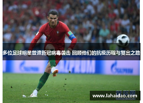 多位足球明星曾遭新冠病毒袭击 回顾他们的抗疫历程与复出之路