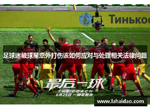 足球迷被球星意外打伤该如何应对与处理相关法律问题