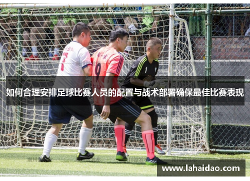 如何合理安排足球比赛人员的配置与战术部署确保最佳比赛表现