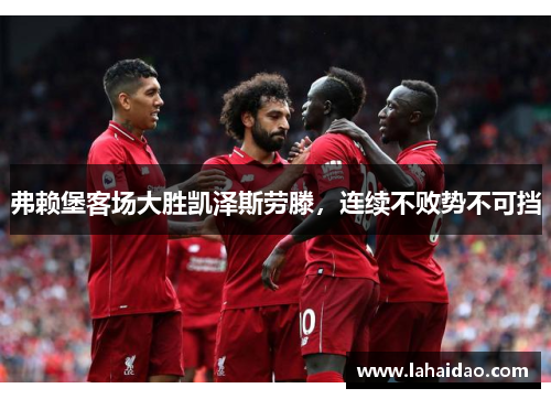 弗赖堡客场大胜凯泽斯劳滕，连续不败势不可挡