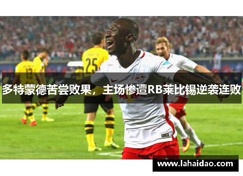多特蒙德苦尝败果，主场惨遭RB莱比锡逆袭连败