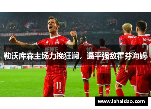 勒沃库森主场力挽狂澜，逼平强敌霍芬海姆